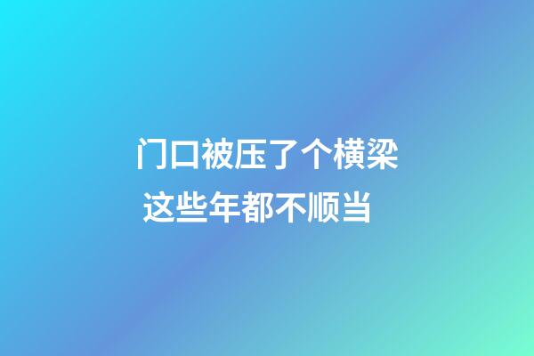 门口被压了个横梁 这些年都不顺当